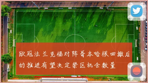 欧冠法兰克福对阵哥本哈根回撤后的推进有望决定禁区机会数量