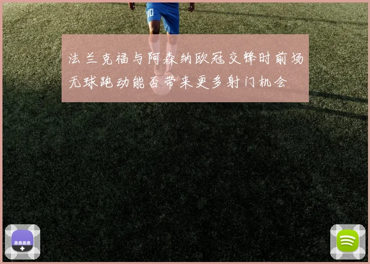 法兰克福与阿森纳欧冠交锋时前场无球跑动能否带来更多射门机会
