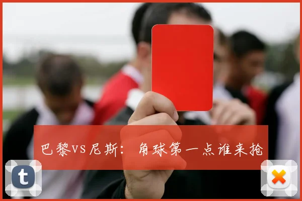 巴黎vs尼斯：角球第一点谁来抢