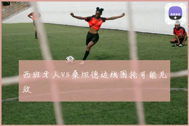 西班牙人vs桑坦德边线围抢可能见效