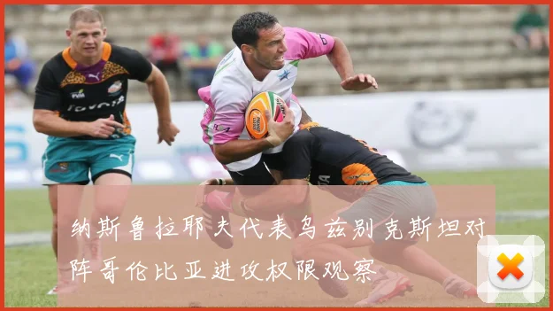 纳斯鲁拉耶夫代表乌兹别克斯坦对阵哥伦比亚进攻权限观察