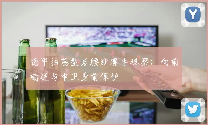 德甲扫荡型后腰新赛季观察：向前输送与中卫身前保护