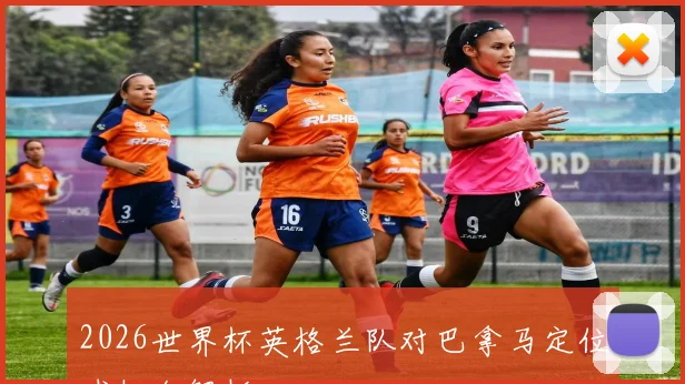 2026世界杯英格兰队对巴拿马定位球机会解析