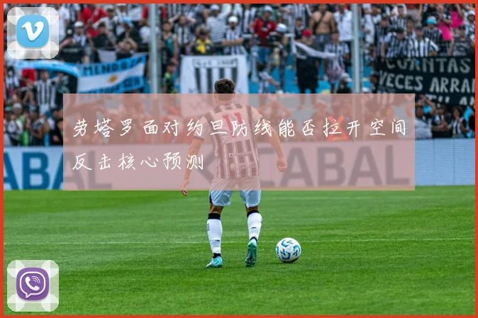 劳塔罗面对约旦防线能否拉开空间反击核心预测