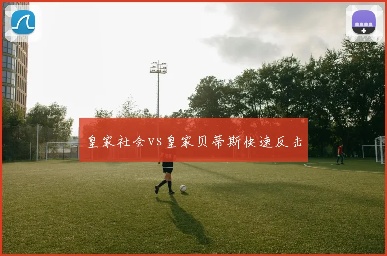 皇家社会vs皇家贝蒂斯快速反击