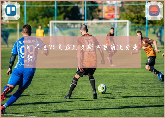 刚果金vs乌兹别克斯坦赛前比分走势