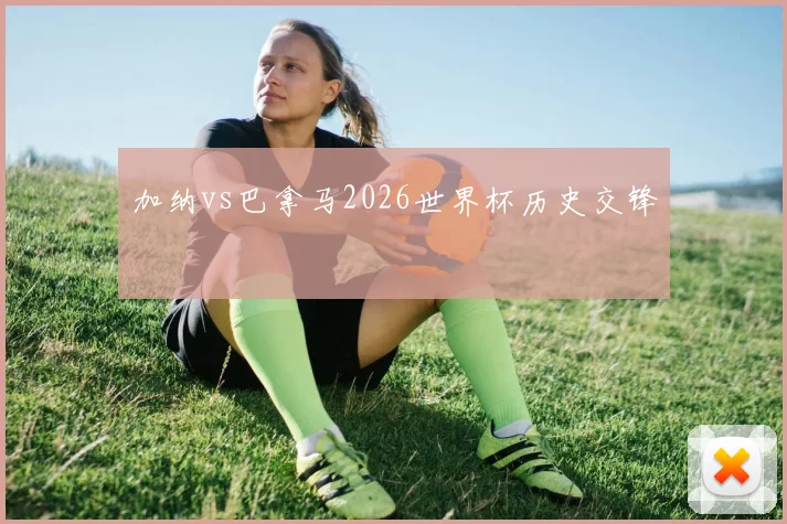加纳vs巴拿马2026世界杯历史交锋