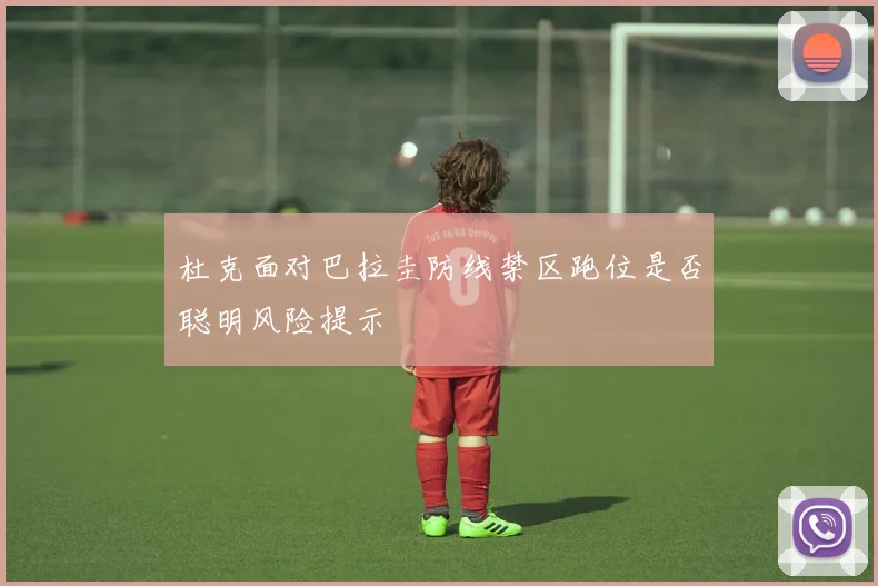 杜克面对巴拉圭防线禁区跑位是否聪明风险提示