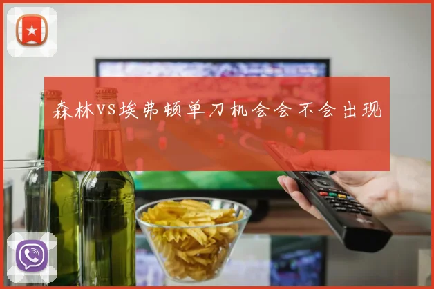 森林vs埃弗顿单刀机会会不会出现