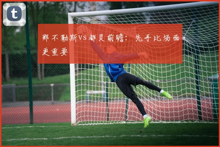 那不勒斯vs都灵前瞻：先手比场面更重要