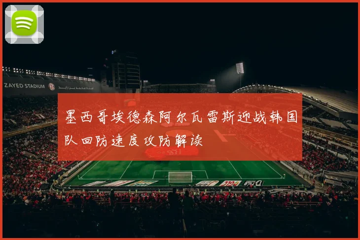 墨西哥埃德森阿尔瓦雷斯迎战韩国队回防速度攻防解读