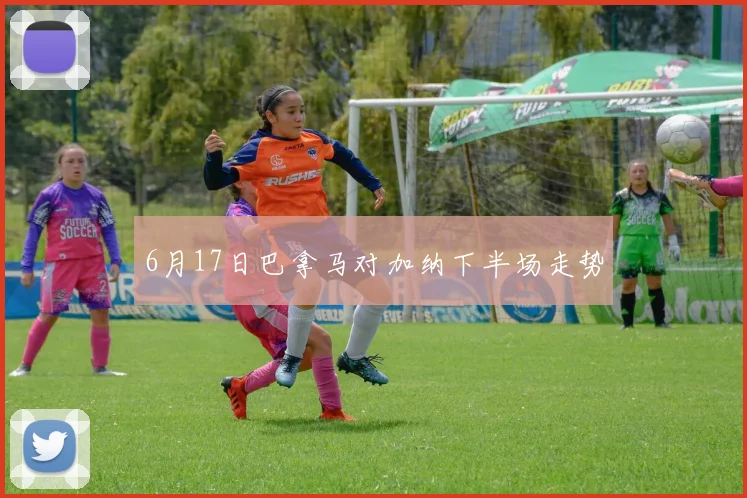 6月17日巴拿马对加纳下半场走势