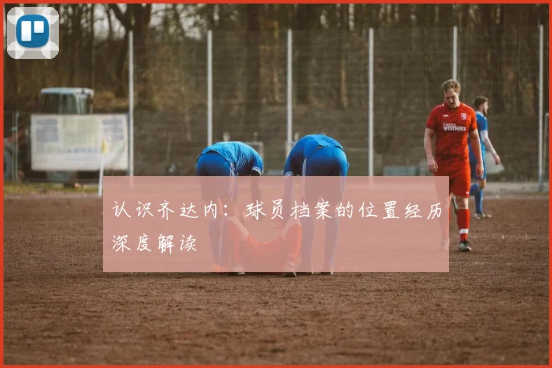 认识齐达内:球员档案的位置经历深度解读